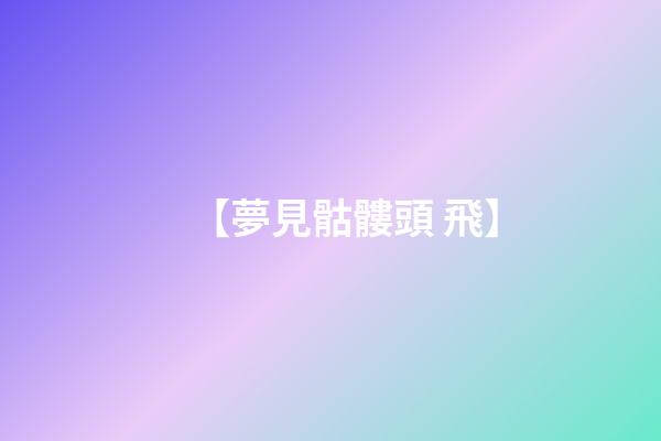 【夢見骷髏頭 飛】